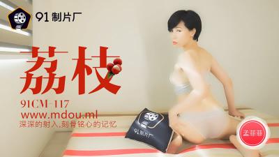 91CM-117 91制片厂 荔枝 深深的射入 刻骨铭心的记忆 孟菲菲