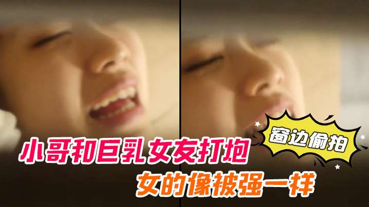 窗边偷拍小哥与巨乳女友打炮 女方似被强暴