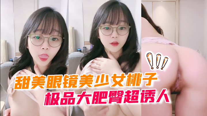 甜美眼镜美少女桃子 极品大肥臀超诱人 特写屁股抖动 手指拍打小穴扣弄 流出好多白浆 萝莉 白虎