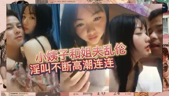 小姨子和姐夫乱伦 淫叫不断高潮连连