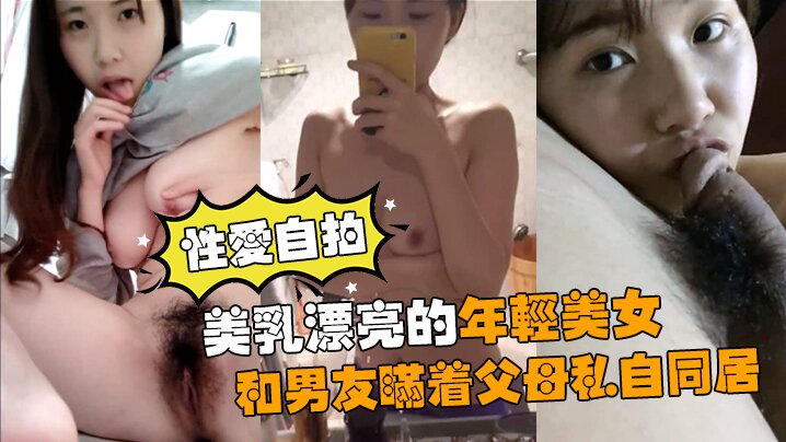美乳漂亮年轻美女与男友瞒着父母私自同居肏逼性爱自拍流出