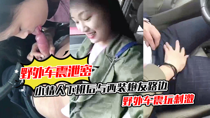 泄密小情人 下班后与西装炮友路边野外车震玩刺激
