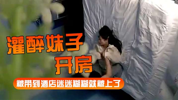 灌醉妹子开房 酒店迷糊被上