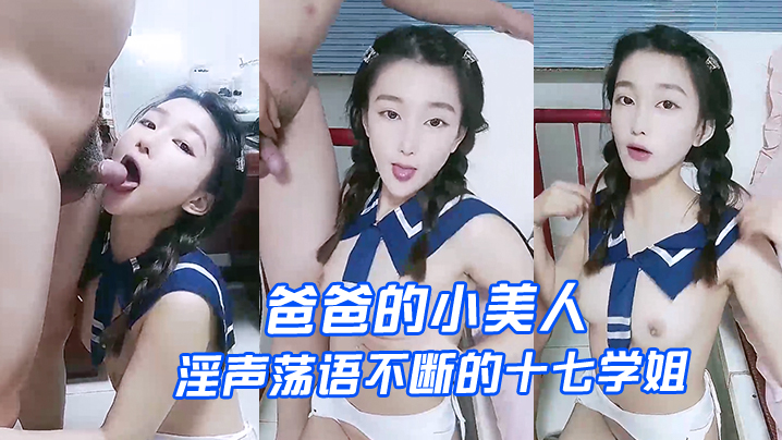 爸爸的小美人 十七岁学姐高颜值露脸制服诱惑 淫声荡语深喉口交无套爆草激情上位内射